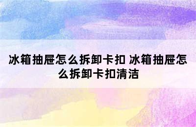 冰箱抽屉怎么拆卸卡扣 冰箱抽屉怎么拆卸卡扣清洁